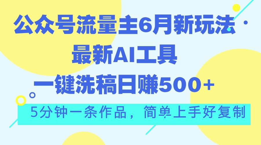 公众号流量主6月新玩法,最新AI工具一键洗稿单号日赚500+,5分钟一条作...搞钱项目网-网创项目资源站-副业项目-创业项目-搞钱项目搞钱项目网