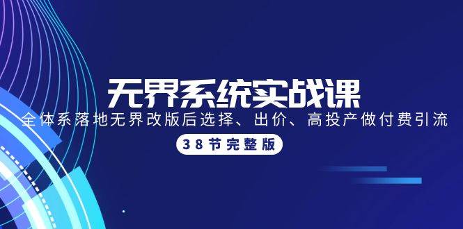 无界系统实战课：全体系落地无界改版后选择、出价、高投产做付费引流-38节搞钱项目网-网创项目资源站-副业项目-创业项目-搞钱项目搞钱项目网