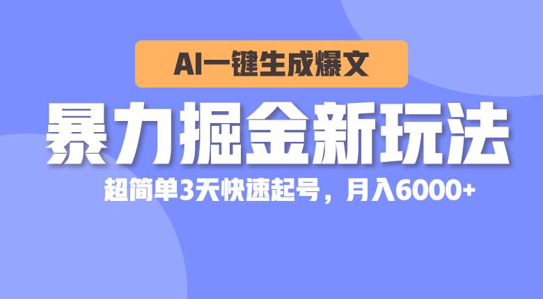 暴力掘金新玩法，AI一键生成爆文，超简单3天快速起号，月入6000+搞钱项目网-网创项目资源站-副业项目-创业项目-搞钱项目搞钱项目网