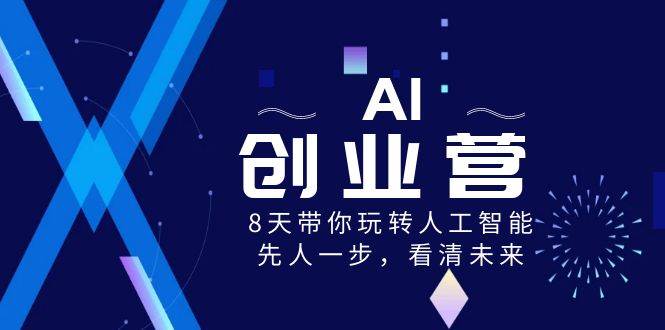 AI-创业营，8天带你玩转人工智能，先人一步，看清未来！搞钱项目网-网创项目资源站-副业项目-创业项目-搞钱项目搞钱项目网