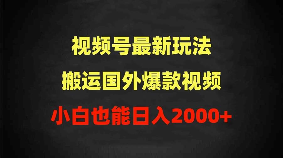 2024视频号最新玩法，搬运国外爆款视频，100%过原创，小白也能日入2000+搞钱项目网-网创项目资源站-副业项目-创业项目-搞钱项目搞钱项目网