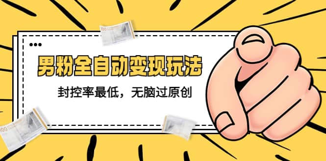 价值1980的男粉全自动变现玩法,封控率最低,无脑过原创搞钱项目网-网创项目资源站-副业项目-创业项目-搞钱项目搞钱项目网