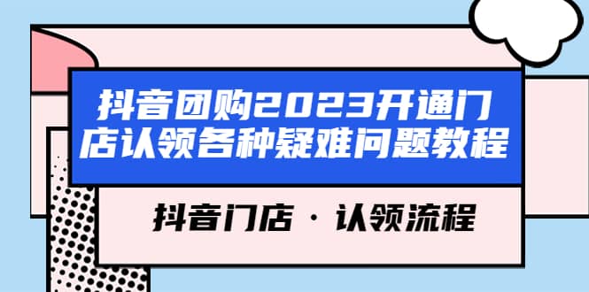 抖音团购2023开通门店认领各种疑难问题教程，抖音门店·认领流程搞钱项目网-网创项目资源站-副业项目-创业项目-搞钱项目搞钱项目网