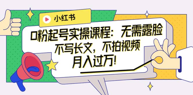 小红书0粉起号实操课程：无需露脸，不写长文，不拍视频月入过万！搞钱项目网-网创项目资源站-副业项目-创业项目-搞钱项目搞钱项目网