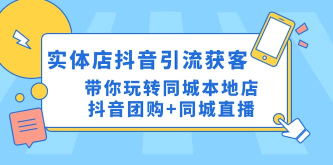 实体店抖音引流获客实操课：带你玩转同城本地店抖音团购+同城直播搞钱项目网-网创项目资源站-副业项目-创业项目-搞钱项目搞钱项目网
