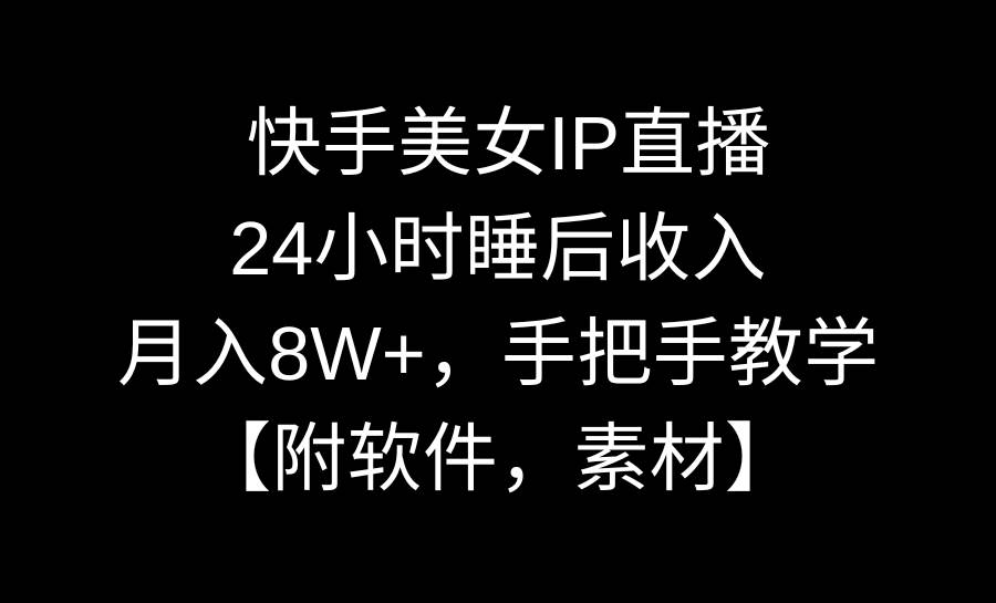 快手美女IP直播，24小时睡后收入，月入8W+，手把手教学【附软件，素材】搞钱项目网-网创项目资源站-副业项目-创业项目-搞钱项目搞钱项目网