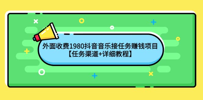 外面收费1980抖音音乐接任务赚钱项目【任务渠道+详细教程】搞钱项目网-网创项目资源站-副业项目-创业项目-搞钱项目搞钱项目网