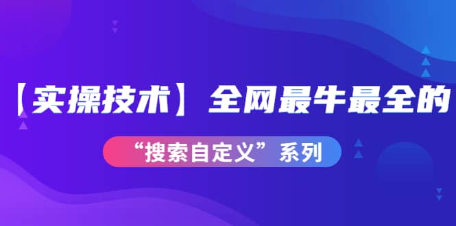 【实操技术】全网最牛最全的“搜索自定义”系列！价值698元搞钱项目网-网创项目资源站-副业项目-创业项目-搞钱项目搞钱项目网