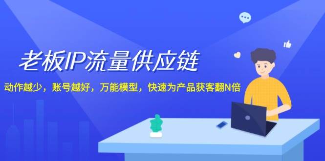 老板 IP流量 供应链，动作越少，账号越好，万能模型，快速为产品获客翻N倍搞钱项目网-网创项目资源站-副业项目-创业项目-搞钱项目搞钱项目网
