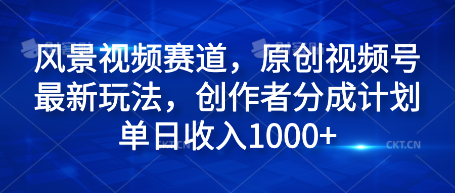风景视频赛道，原创视频号最新玩法，创作者分成计划单日收入1000+搞钱项目网-网创项目资源站-副业项目-创业项目-搞钱项目搞钱项目网