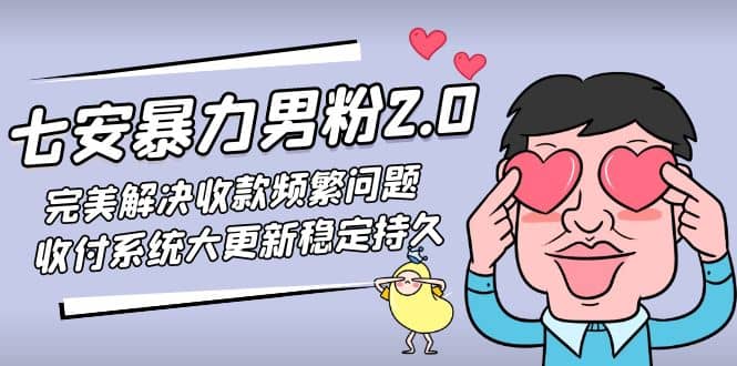 七安暴力男粉2.0 完美解决收款频繁问题 收付系统大更新稳定持久(教程+素材)搞钱项目网-网创项目资源站-副业项目-创业项目-搞钱项目搞钱项目网