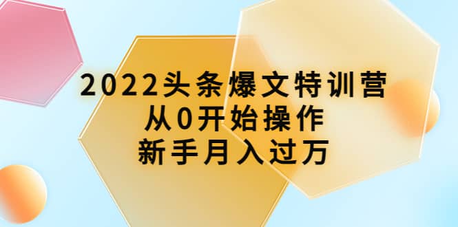2022头条爆文特训营:从0开始操作,新手月入过万(16节课时)搞钱项目网-网创项目资源站-副业项目-创业项目-搞钱项目搞钱项目网