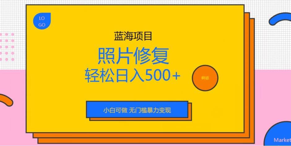 蓝海项目照片修复，轻松日入500+，小白可做无门槛暴力变现【揭秘】搞钱项目网-网创项目资源站-副业项目-创业项目-搞钱项目搞钱项目网