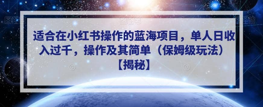 适合在小红书操作的蓝海项目，单人日收入过千，操作及其简单（保姆级玩法）【揭秘】搞钱项目网-网创项目资源站-副业项目-创业项目-搞钱项目搞钱项目网