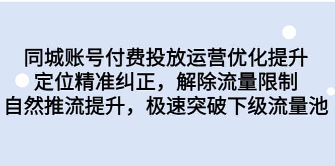 同城账号付费投放运营优化提升，定位精准纠正，解除流量限制，自然推流提升，极速突破下级流量池搞钱项目网-网创项目资源站-副业项目-创业项目-搞钱项目搞钱项目网