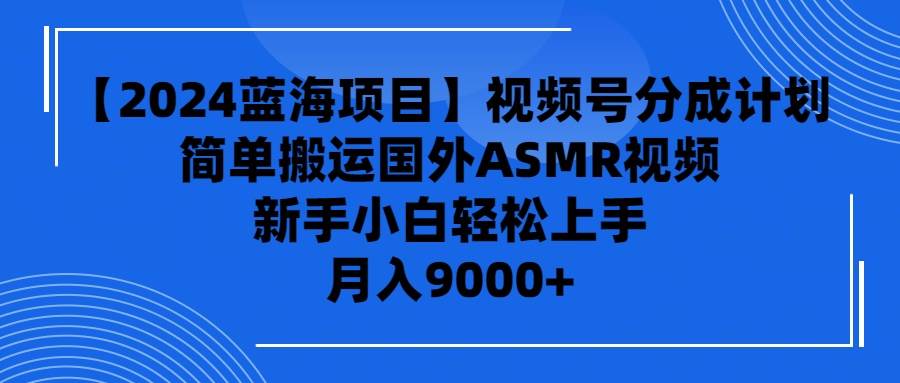 【2024蓝海项目】视频号分成计划,无脑搬运国外ASMR视频,新手小白轻松...搞钱项目网-网创项目资源站-副业项目-创业项目-搞钱项目搞钱项目网