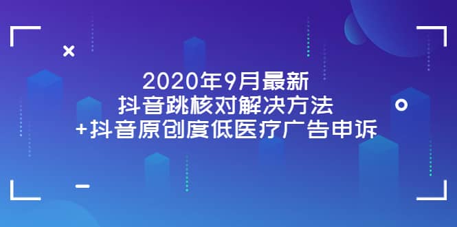 2020年9月最新抖音跳核对解决方法+抖音原创度低医疗广告申诉搞钱项目网-网创项目资源站-副业项目-创业项目-搞钱项目搞钱项目网