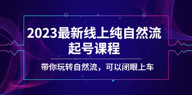 2023最新线上纯自然流起号课程，带你玩转自然流，可以闭眼上车搞钱项目网-网创项目资源站-副业项目-创业项目-搞钱项目搞钱项目网
