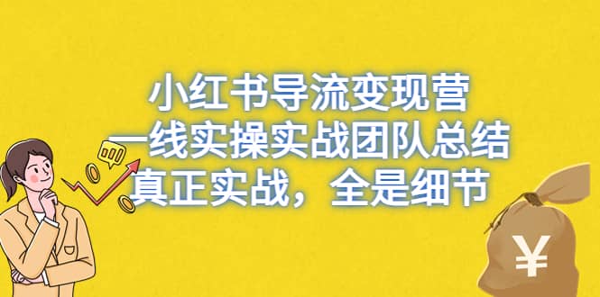 小红书导流变现营，一线实战团队总结，真正实战，全是细节，全平台适用搞钱项目网-网创项目资源站-副业项目-创业项目-搞钱项目搞钱项目网