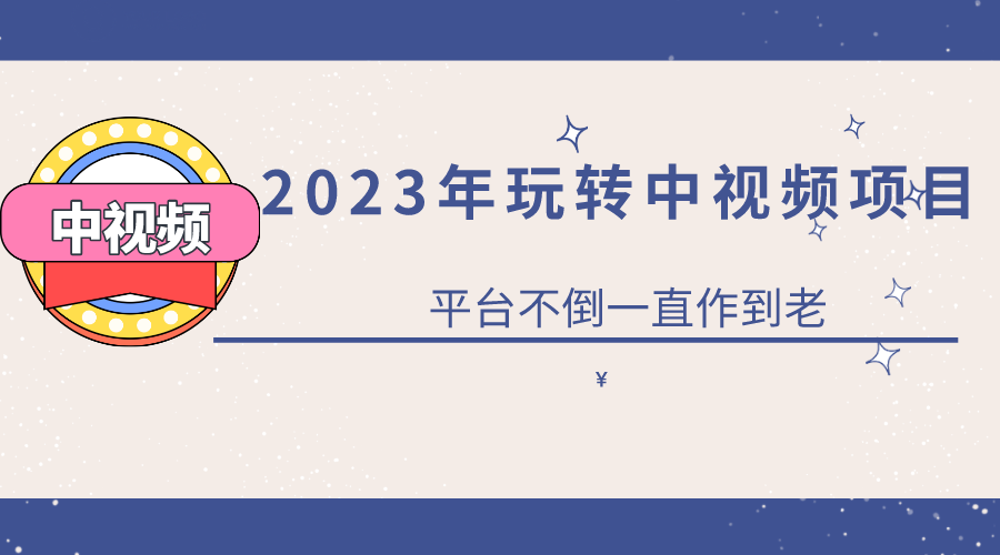 2023一心0基础玩转中视频项目：平台不倒，一直做到老搞钱项目网-网创项目资源站-副业项目-创业项目-搞钱项目搞钱项目网