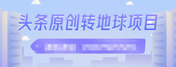 外面收2000大洋的‮条头‬原创转地球项目，单号每天做6-8个视频，收益过百很轻松搞钱项目网-网创项目资源站-副业项目-创业项目-搞钱项目搞钱项目网