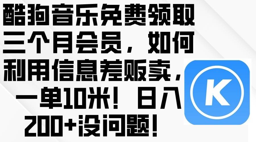 酷狗音乐免费领取三个月会员,利用信息差贩卖,一单10米!日入200+没问题搞钱项目网-网创项目资源站-副业项目-创业项目-搞钱项目搞钱项目网