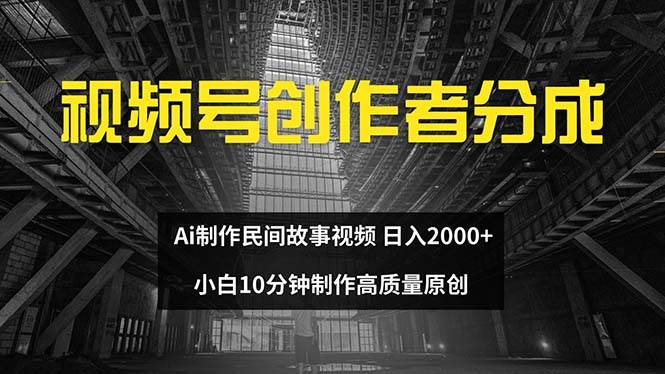 视频号创作者分成 ai制作民间故事 新手小白10分钟制作高质量视频 日入2000搞钱项目网-网创项目资源站-副业项目-创业项目-搞钱项目搞钱项目网