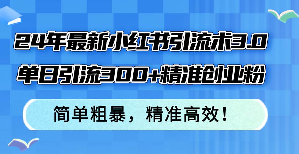 24年最新小红书引流术3.0，单日引流300+精准创业粉，简单粗暴，精准高效！搞钱项目网-网创项目资源站-副业项目-创业项目-搞钱项目搞钱项目网
