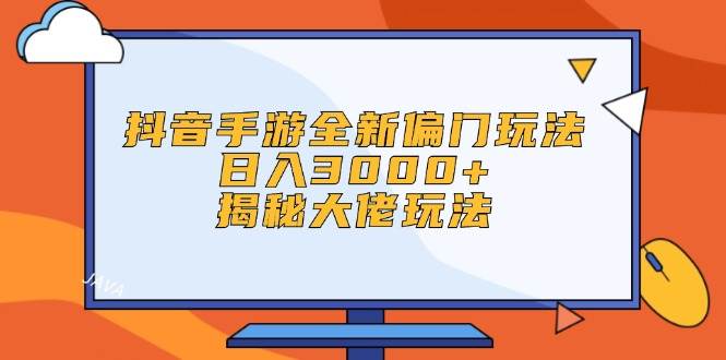 抖音手游全新偏门玩法，日入3000+，揭秘大佬玩法搞钱项目网-网创项目资源站-副业项目-创业项目-搞钱项目搞钱项目网