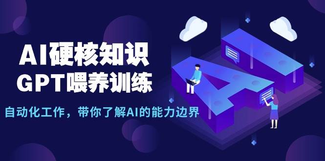 AI硬核知识-GPT喂养训练,自动化工作,带你了解AI的能力边界(10节课)搞钱项目网-网创项目资源站-副业项目-创业项目-搞钱项目搞钱项目网