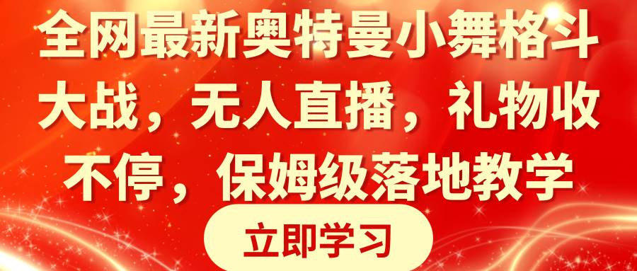 全网最新奥特曼小舞格斗大战，无人直播，礼物收不停，保姆级落地教学搞钱项目网-网创项目资源站-副业项目-创业项目-搞钱项目搞钱项目网