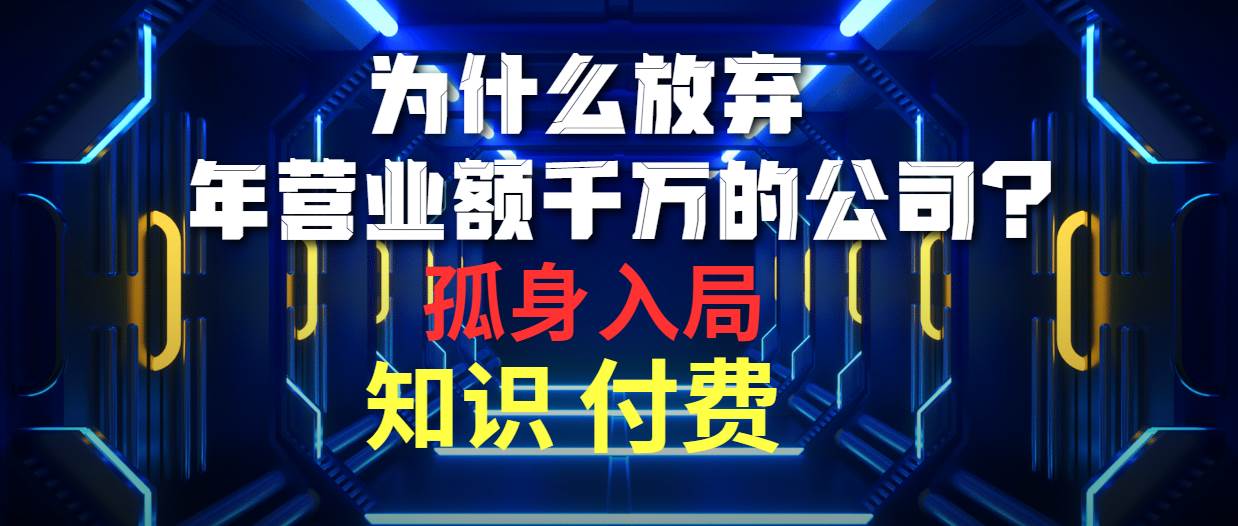 为什么放弃年营业额千万的公司 孤身入局知识付费赛道搞钱项目网-网创项目资源站-副业项目-创业项目-搞钱项目搞钱项目网