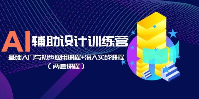 AI辅助设计训练营：基础入门与初步应用课程+深入实战课程（两套课程）搞钱项目网-网创项目资源站-副业项目-创业项目-搞钱项目搞钱项目网