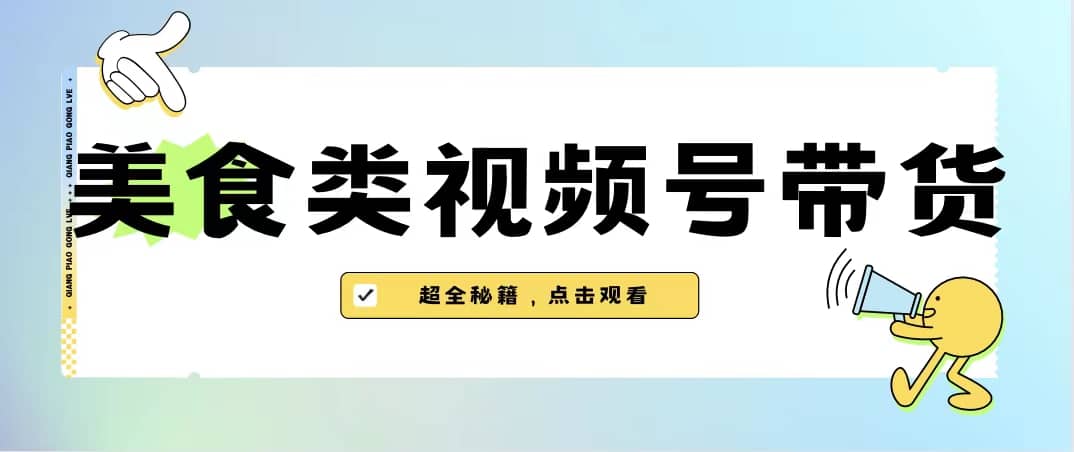 美食类视频号带货【内含去重方法】搞钱项目网-网创项目资源站-副业项目-创业项目-搞钱项目搞钱项目网