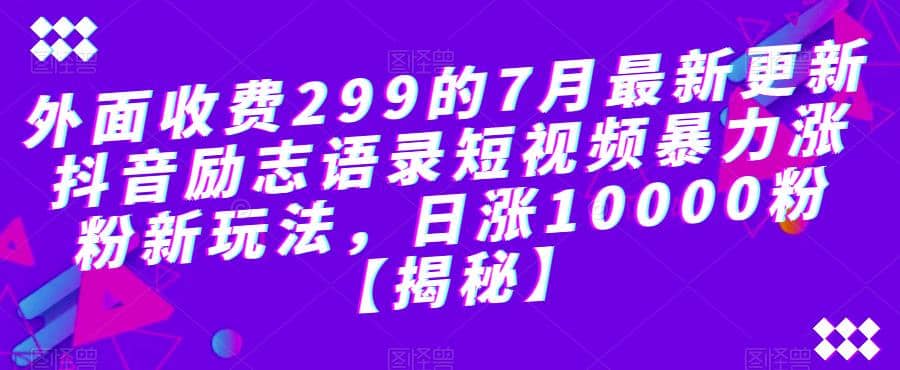 外面收费299的7月最新更新抖音励志语录短视频暴力涨粉新玩法,日涨10000粉【揭秘】搞钱项目网-网创项目资源站-副业项目-创业项目-搞钱项目搞钱项目网