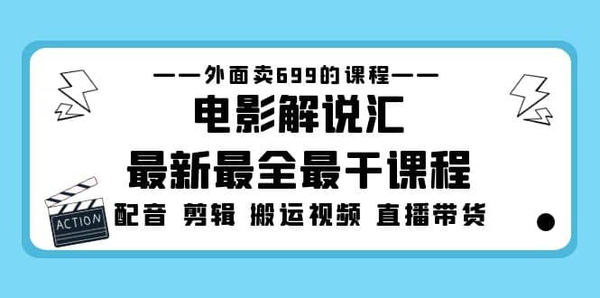 外面卖699的电影解说汇最新最全最干课程：电影配音 剪辑 搬运视频 直播带货搞钱项目网-网创项目资源站-副业项目-创业项目-搞钱项目搞钱项目网