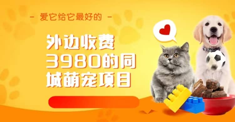 同城萌宠项目，用最冷门的玩法冲击最热门的市场（教程+素材）搞钱项目网-网创项目资源站-副业项目-创业项目-搞钱项目搞钱项目网