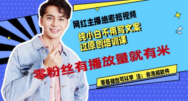 网红主播绝密短视频,纯小白不用写文案过原创培训课,零粉丝有播放量就有米搞钱项目网-网创项目资源站-副业项目-创业项目-搞钱项目搞钱项目网