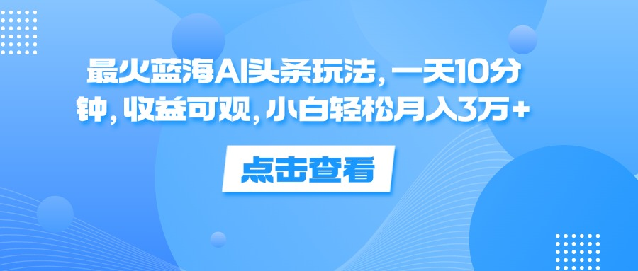 一天10分钟,收益可观,小白轻松月入3万+,最火蓝海AI头条玩法搞钱项目网-网创项目资源站-副业项目-创业项目-搞钱项目搞钱项目网