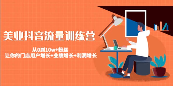 美业抖音流量训练营:从0到10w+粉丝 让你的门店用户增长+业绩增长+利润增长搞钱项目网-网创项目资源站-副业项目-创业项目-搞钱项目搞钱项目网