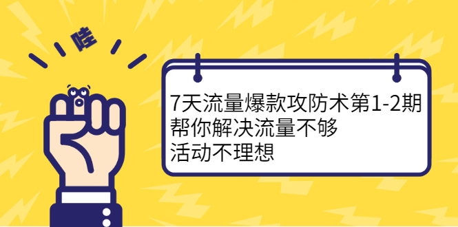 7天流量爆款攻防术第1-2期，帮你解决流量不够，活动不理想搞钱项目网-网创项目资源站-副业项目-创业项目-搞钱项目搞钱项目网