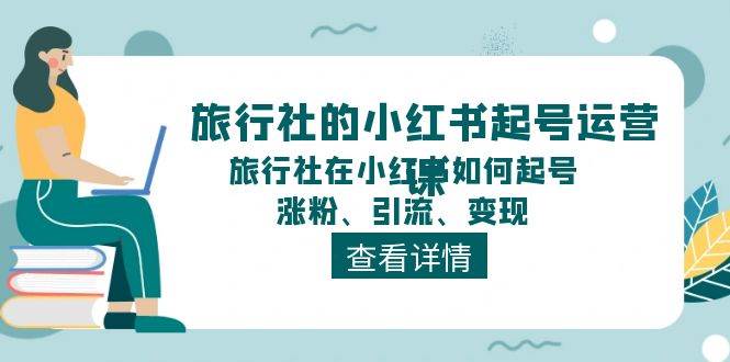 旅行社的小红书起号运营课，旅行社在小红书如何起号、涨粉、引流、变现搞钱项目网-网创项目资源站-副业项目-创业项目-搞钱项目搞钱项目网