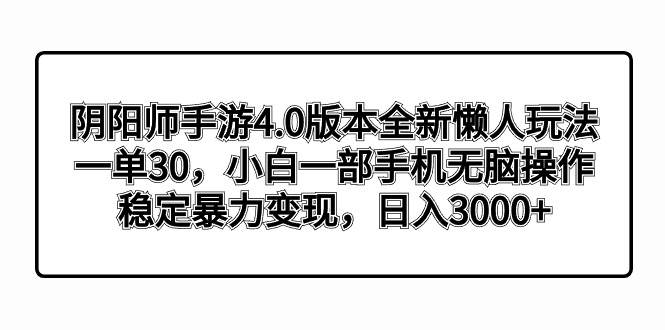 阴阳师手游4.0版本全新懒人玩法，一单30，小白一部手机无脑操作，稳定暴力变现搞钱项目网-网创项目资源站-副业项目-创业项目-搞钱项目搞钱项目网