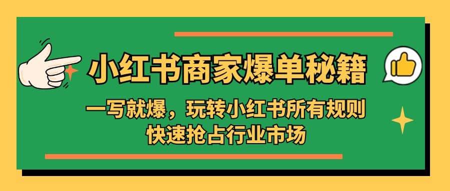小红书·商家爆单秘籍：一写就爆，玩转小红书所有规则，快速抢占行业市场搞钱项目网-网创项目资源站-副业项目-创业项目-搞钱项目搞钱项目网