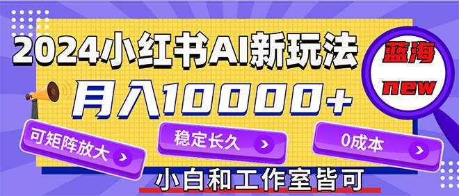 2024最新小红薯AI赛道，蓝海项目，月入10000+，0成本，当事业来做，可矩阵搞钱项目网-网创项目资源站-副业项目-创业项目-搞钱项目搞钱项目网