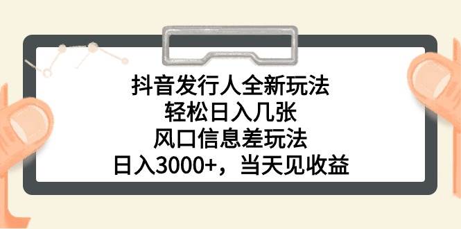 抖音发行人全新玩法，轻松日入几张，风口信息差玩法，日入3000+，当天…搞钱项目网-网创项目资源站-副业项目-创业项目-搞钱项目搞钱项目网