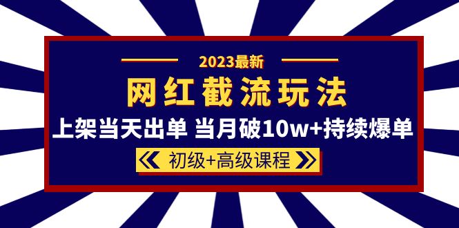 2023网红·同款截流玩法【初级+高级课程】上架当天出单 当月破10w+持续爆单搞钱项目网-网创项目资源站-副业项目-创业项目-搞钱项目搞钱项目网