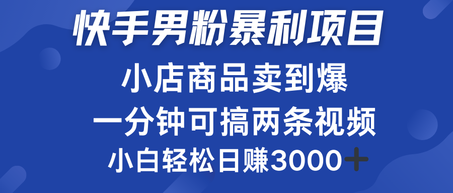 快手男粉必做项目,小店商品简直卖到爆,小白轻松也可日赚3000+搞钱项目网-网创项目资源站-副业项目-创业项目-搞钱项目搞钱项目网