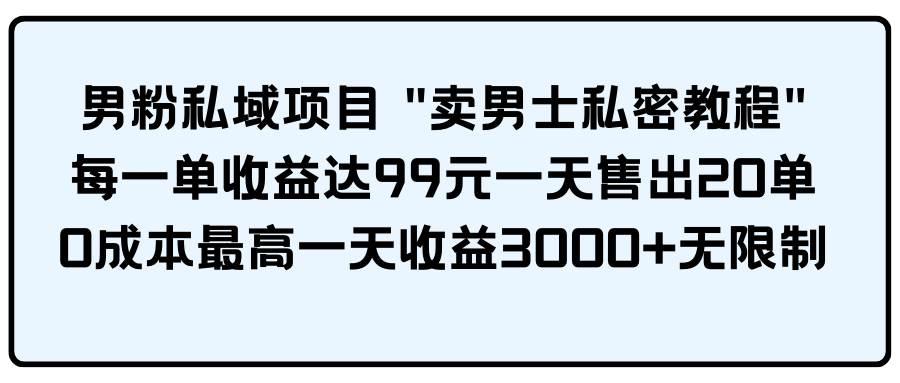 男粉私域项目 卖男士私密教程 每一单收益达99元一天售出20单搞钱项目网-网创项目资源站-副业项目-创业项目-搞钱项目搞钱项目网