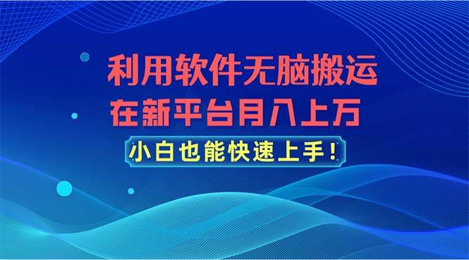 利用软件无脑搬运，在新平台月入上万，小白也能快速上手搞钱项目网-网创项目资源站-副业项目-创业项目-搞钱项目搞钱项目网